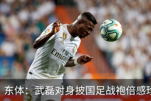东体：武磊对身披国足战袍倍感珍惜，邵帅使用他会参考海港模式